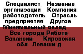 Специалист › Название организации ­ Компания-работодатель › Отрасль предприятия ­ Другое › Минимальный оклад ­ 1 - Все города Работа » Вакансии   . Кировская обл.,Леваши д.